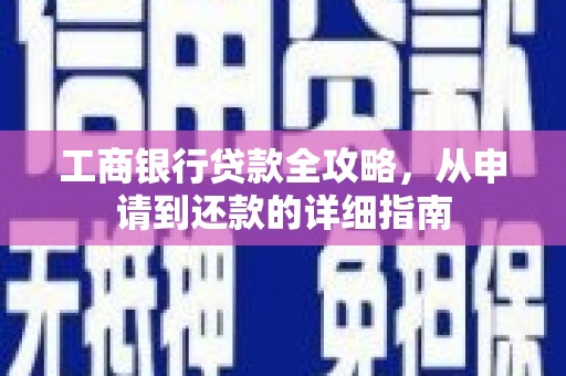 大涌工商银行贷款全攻略，从申请到还款的详细指南