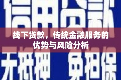 大涌线下贷款，传统金融服务的优势与风险分析