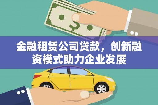 大涌金融租赁公司贷款，创新融资模式助力企业发展