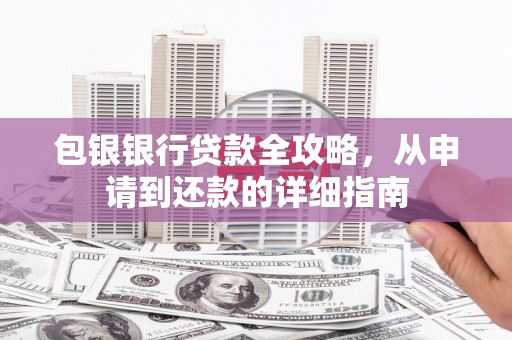 大涌包银银行贷款全攻略，从申请到还款的详细指南
