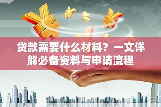 大涌贷款需要什么材料？一文详解必备资料与申请流程