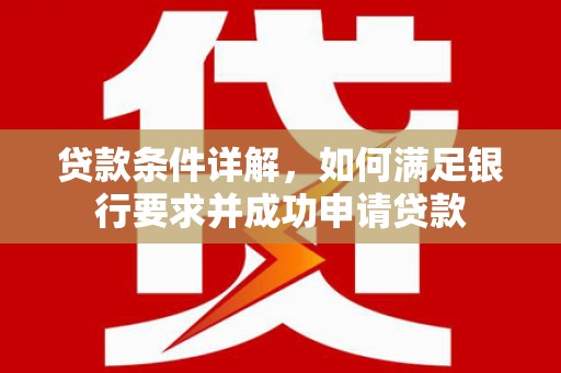 大涌贷款条件详解，如何满足银行要求并成功申请贷款