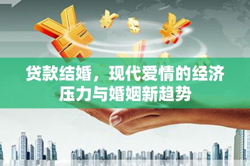 大涌贷款结婚，现代爱情的经济压力与婚姻新趋势