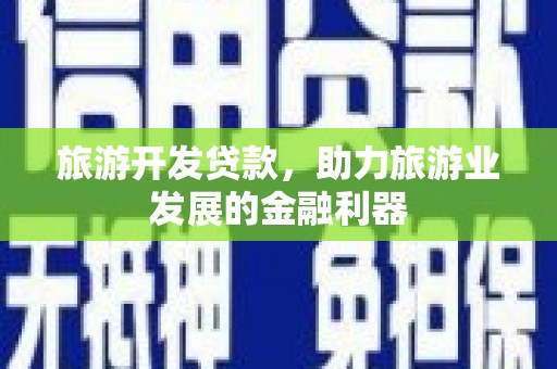 大涌旅游开发贷款，助力旅游业发展的金融利器