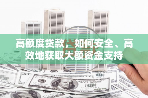 大涌高额度贷款，如何安全、高效地获取大额资金支持