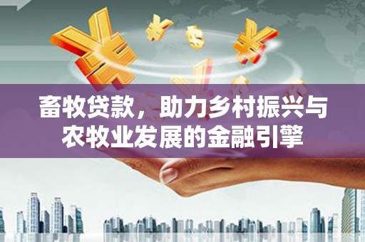 大涌畜牧贷款，助力乡村振兴与农牧业发展的金融引擎