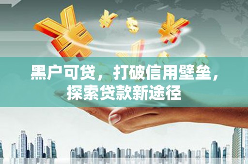 大涌黑户可贷，打破信用壁垒，探索贷款新途径
