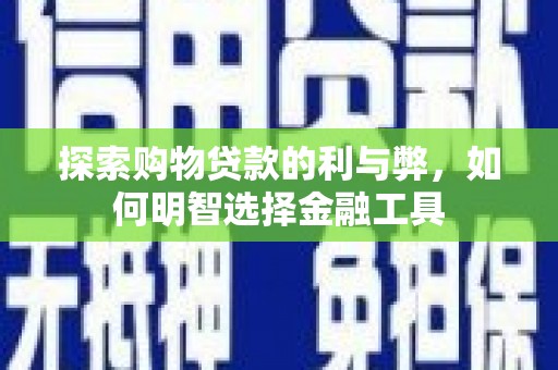 大涌探索购物贷款的利与弊，如何明智选择金融工具