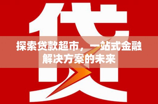 大涌探索贷款超市，一站式金融解决方案的未来