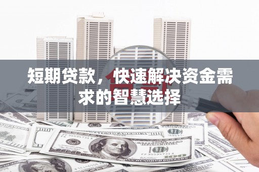 大涌短期贷款，快速解决资金需求的智慧选择