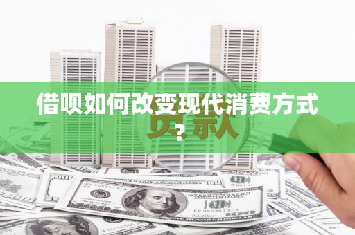 大涌借呗如何改变现代消费方式？