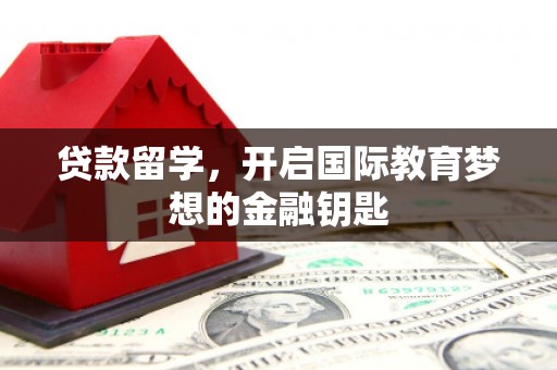 大涌贷款留学，开启国际教育梦想的金融钥匙
