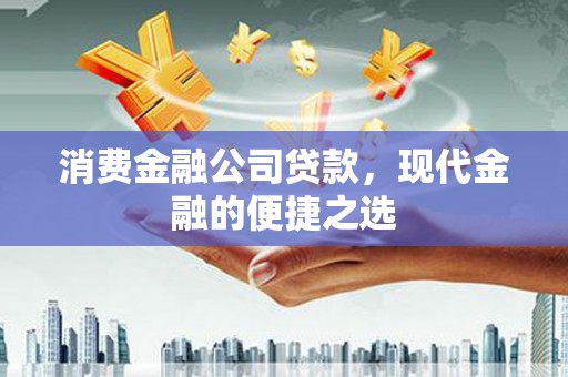 大涌消费金融公司贷款，现代金融的便捷之选