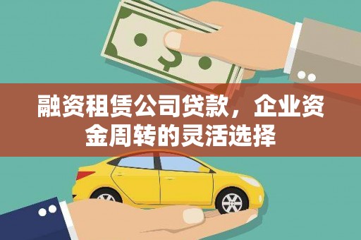 大涌融资租赁公司贷款，企业资金周转的灵活选择