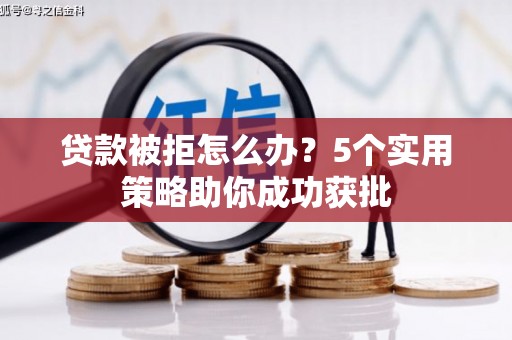 大涌贷款被拒怎么办？5个实用策略助你成功获批