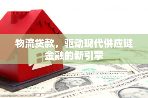 大涌物流贷款，驱动现代供应链金融的新引擎