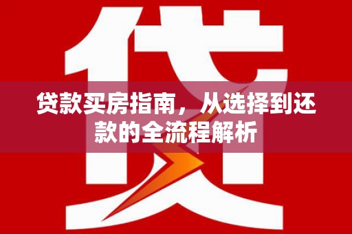 大涌贷款买房指南，从选择到还款的全流程解析