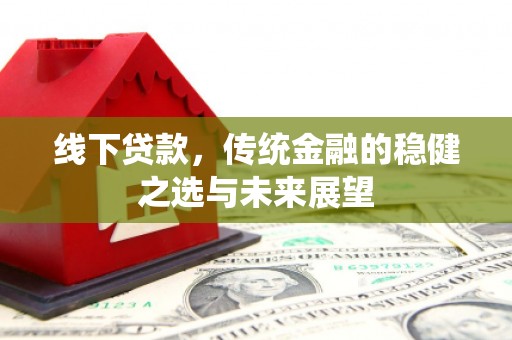 大涌线下贷款，传统金融的稳健之选与未来展望