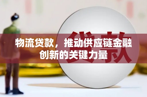 大涌物流贷款，推动供应链金融创新的关键力量