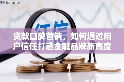 大涌贷款口碑营销，如何通过用户信任打造金融品牌新高度