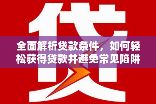大涌全面解析贷款条件，如何轻松获得贷款并避免常见陷阱