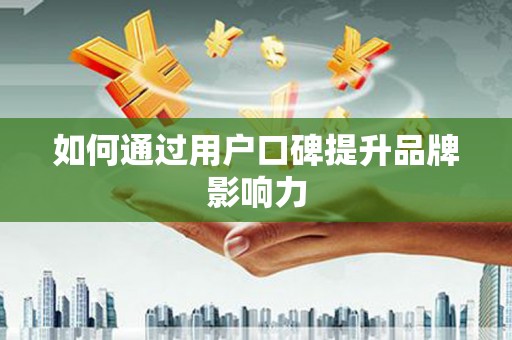 大涌如何通过用户口碑提升品牌影响力