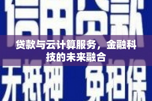 大涌贷款与云计算服务，金融科技的未来融合