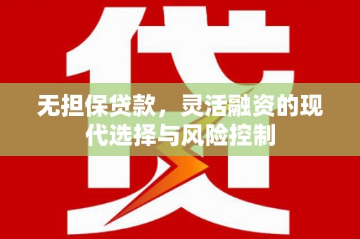 大涌无担保贷款，灵活融资的现代选择与风险控制