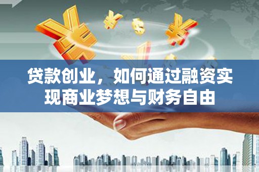 大涌贷款创业，如何通过融资实现商业梦想与财务自由