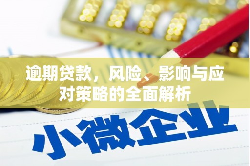 大涌逾期贷款，风险、影响与应对策略的全面解析