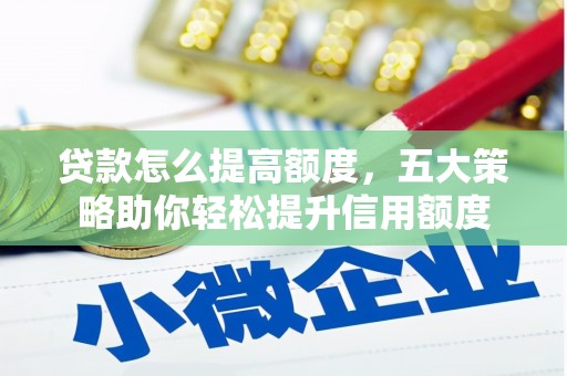 大涌贷款怎么提高额度，五大策略助你轻松提升信用额度
