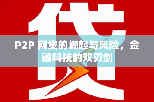 大涌P2P 网贷的崛起与风险，金融科技的双刃剑