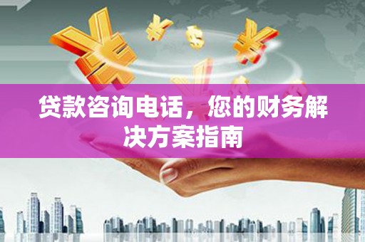 大涌贷款咨询电话，您的财务解决方案指南