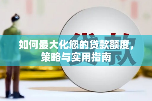 大涌如何最大化您的贷款额度，策略与实用指南