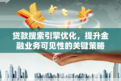 大涌贷款搜索引擎优化，提升金融业务可见性的关键策略