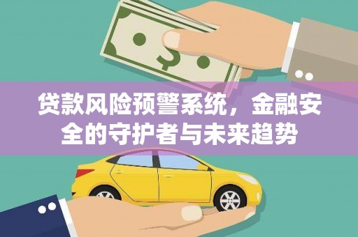 大涌贷款风险预警系统，金融安全的守护者与未来趋势