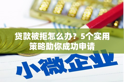 大涌贷款被拒怎么办？5个实用策略助你成功申请