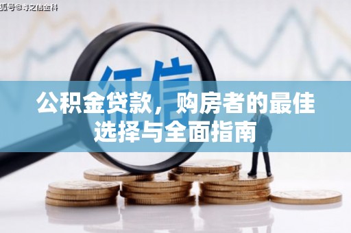 大涌公积金贷款，购房者的最佳选择与全面指南