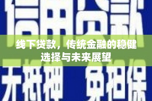 大涌线下贷款，传统金融的稳健选择与未来展望