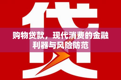 大涌购物贷款，现代消费的金融利器与风险防范