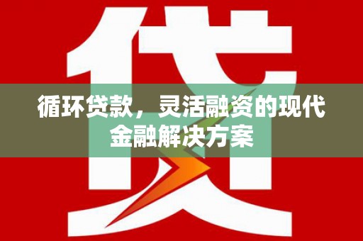 大涌循环贷款，灵活融资的现代金融解决方案
