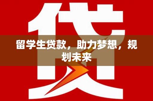 大涌留学生贷款，助力梦想，规划未来