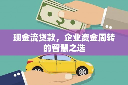 大涌现金流贷款，企业资金周转的智慧之选