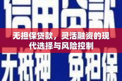大涌无担保贷款，灵活融资的现代选择与风险控制