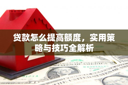 大涌贷款怎么提高额度，实用策略与技巧全解析