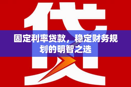 大涌固定利率贷款，稳定财务规划的明智之选