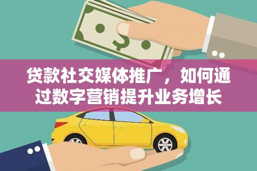 大涌贷款社交媒体推广，如何通过数字营销提升业务增长