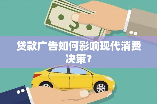 大涌贷款广告如何影响现代消费决策？