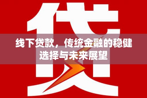 大涌线下贷款，传统金融的稳健选择与未来展望