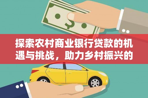大涌探索农村商业银行贷款的机遇与挑战，助力乡村振兴的金融引擎